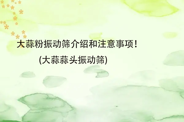 大蒜粉振動篩介紹和注意事項(xiàng)！(大蒜蒜頭振動篩)